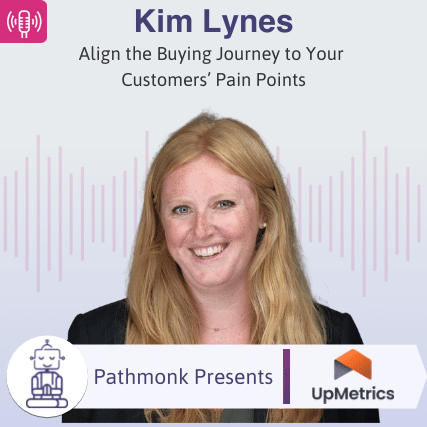 Align the Buying Journey to Your Customers&rsquo; Pain Points Interview with Kim Lynes from UpMetrics