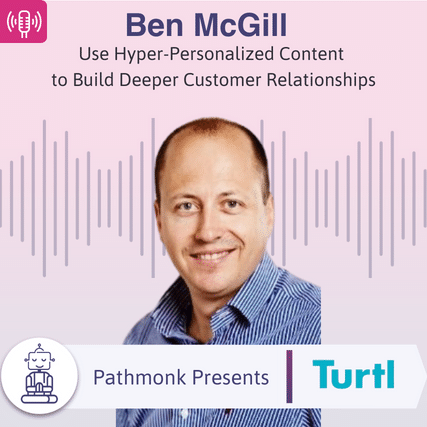 Use Hyper-Personalized Content to Build Deeper Customer Relationships&nbsp; Interview with Ben McGill from Turtl.
