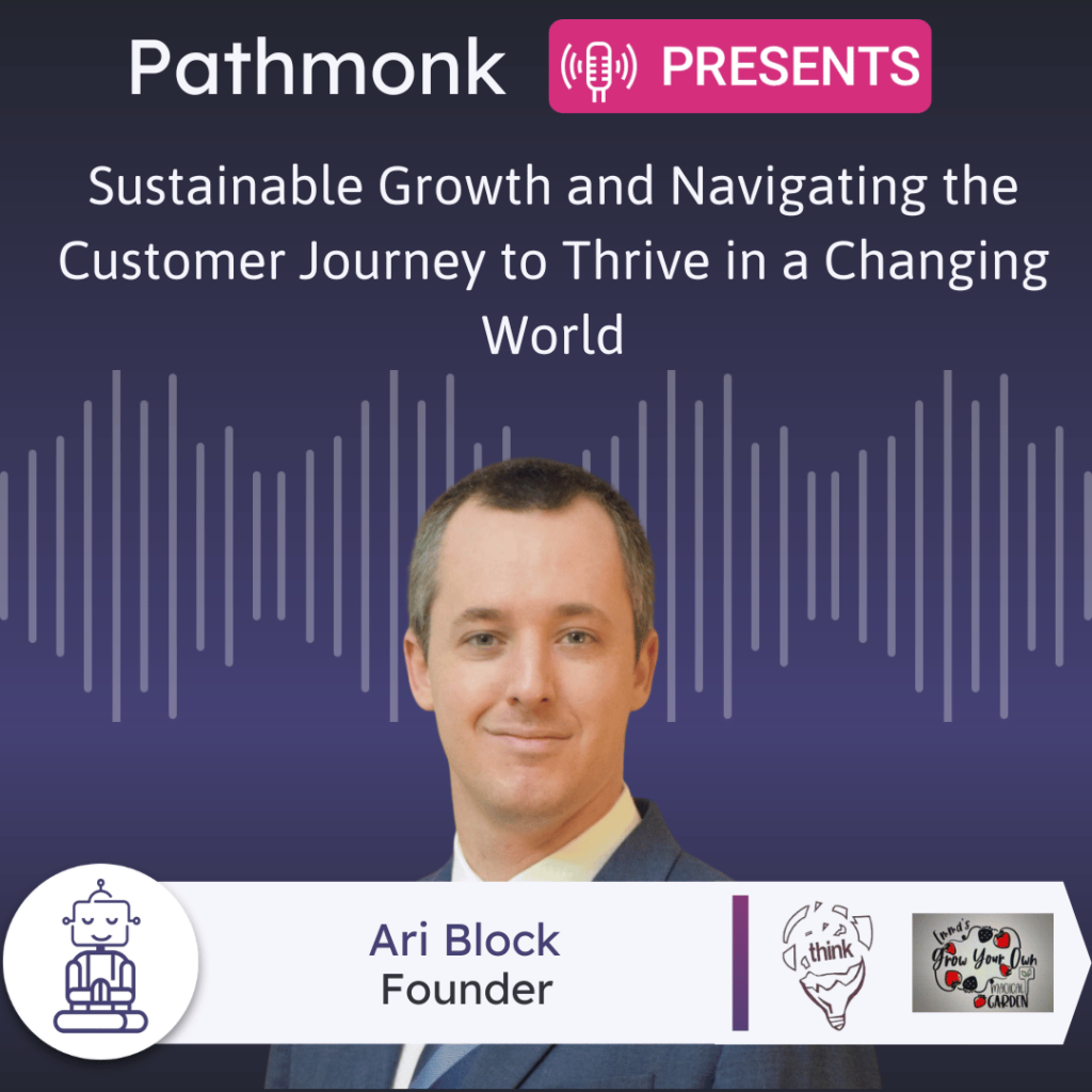 Sustainable Growth and&nbsp;Navigating the Customer Journey to Thrive in a Changing World Interview with Ari Block from Think Studios