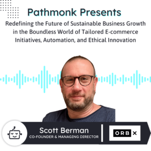 Redefining the Future of Sustainable Business Growth in the World of Tailored E-commerce Initiatives | Interview with Scott Berman from ORB X
